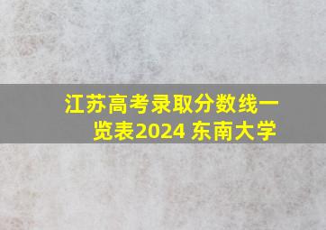 江苏高考录取分数线一览表2024 东南大学